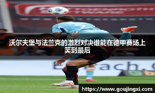 bwin必赢沃尔夫堡与法兰克的激烈对决谁能在德甲赛场上笑到最后