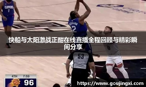 bwin必赢快船与太阳激战正酣在线直播全程回顾与精彩瞬间分享